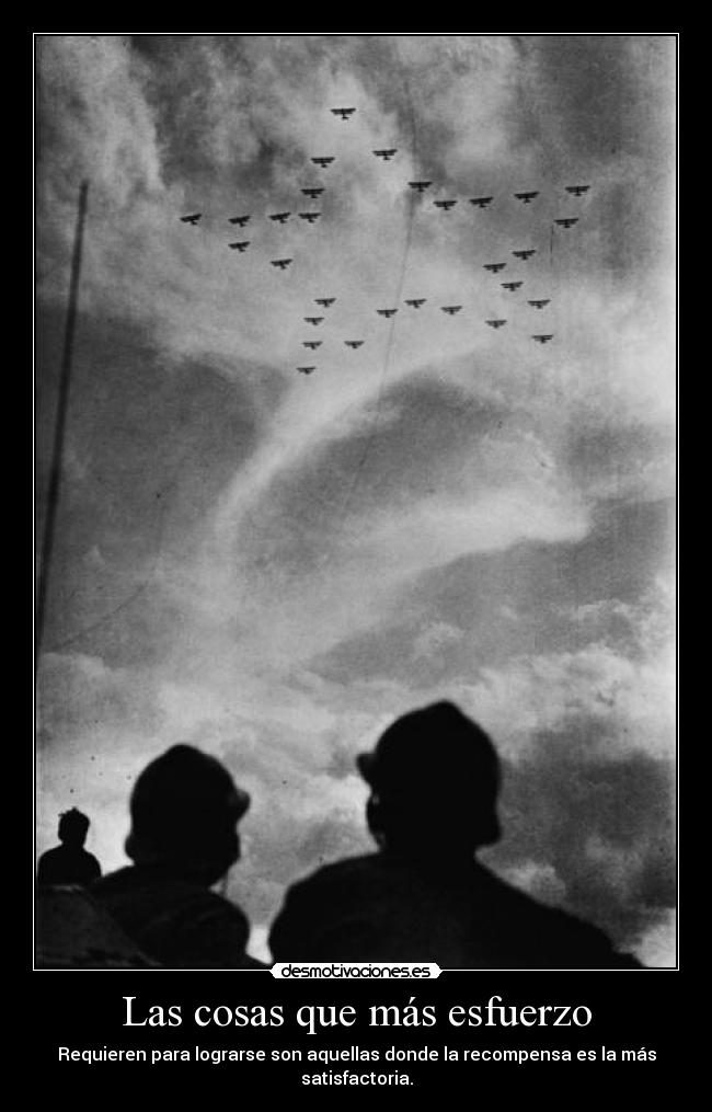 Las cosas que más esfuerzo - Requieren para lograrse son aquellas donde la recompensa es la más satisfactoria.
