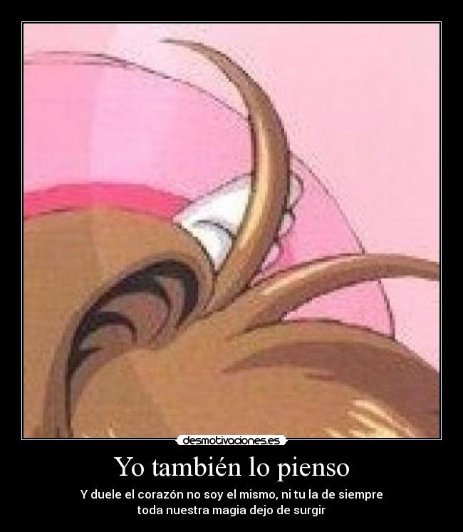 Yo también lo pienso - Y duele el corazón no soy el mismo, ni tu la de siempre
toda nuestra magia dejo de surgir