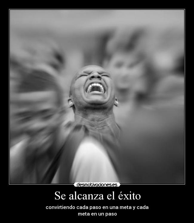Se alcanza el éxito - convirtiendo cada paso en una meta y cada
meta en un paso