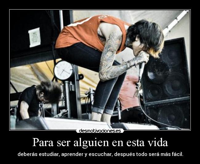 Para ser alguien en esta vida - deberás estudiar, aprender y escuchar, después todo será más fácil.