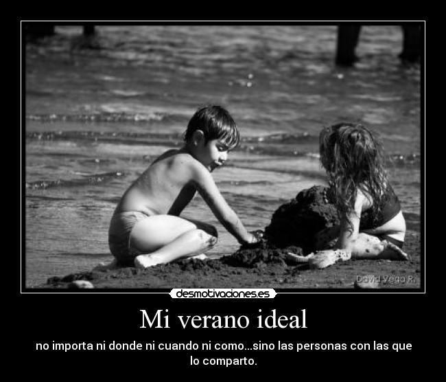 Mi verano ideal - no importa ni donde ni cuando ni como...sino las personas con las que lo comparto.