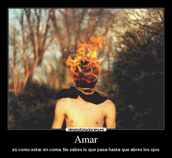 Amar - es como estar en coma: No sabes lo que pasa hasta que abres los ojos.