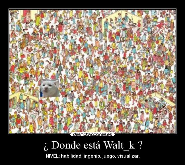 ¿ Donde está Walt_k ? - NIVEL: habilidad, ingenio, juego, visualizar.