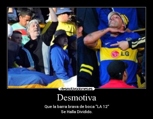 Desmotiva - Que la barra brava de boca LA 12
Se Halla Dividido.
