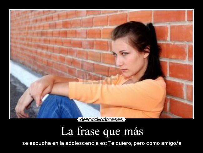 La frase que más - se escucha en la adolescencia es: Te quiero, pero como amigo/a