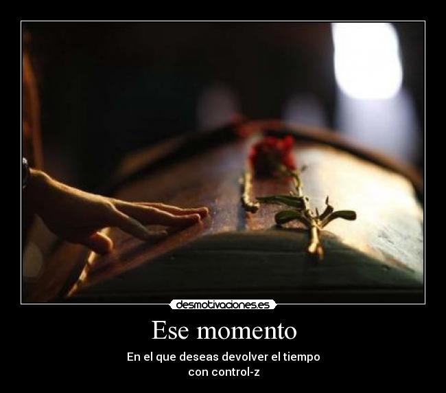 Ese momento - En el que deseas devolver el tiempo
con control-z