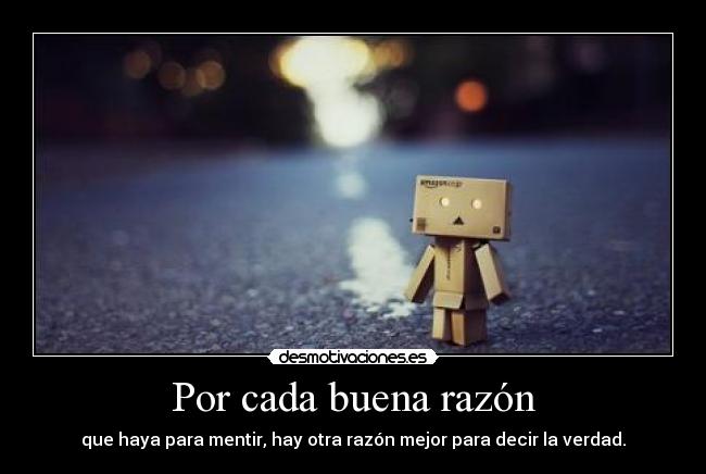 Por cada buena razón - que haya para mentir, hay otra razón mejor para decir la verdad.