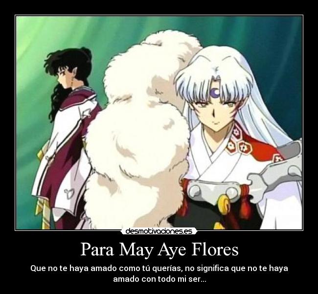 Para May Aye Flores - Que no te haya amado como tú querías, no significa que no te haya
amado con todo mi ser...