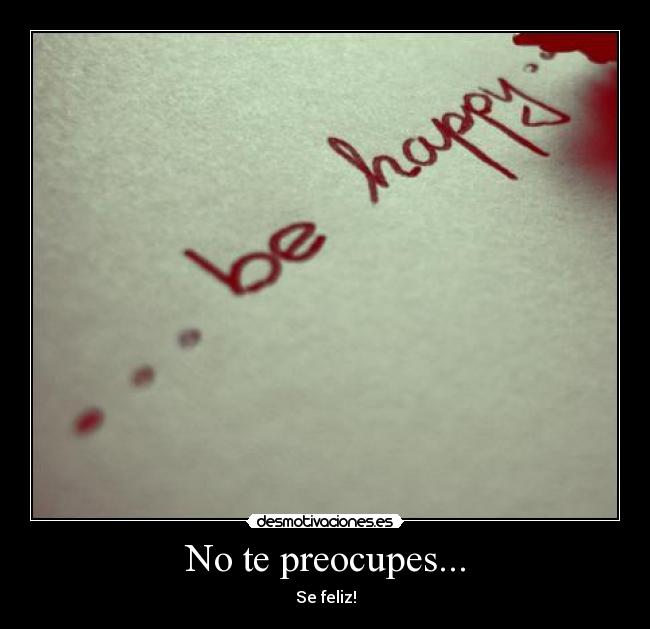 No te preocupes... - Se feliz!