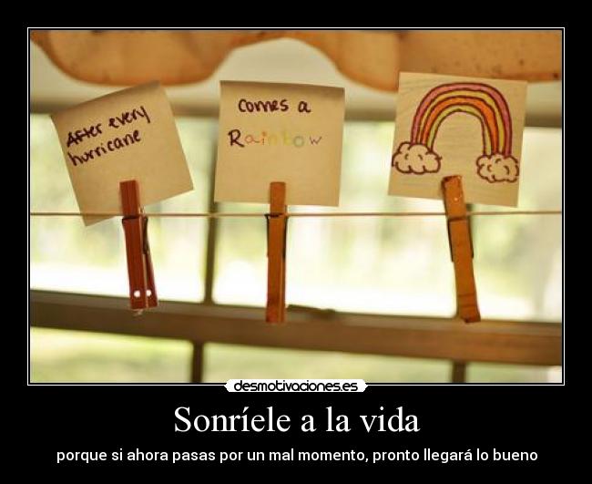 Sonríele a la vida - porque si ahora pasas por un mal momento, pronto llegará lo bueno