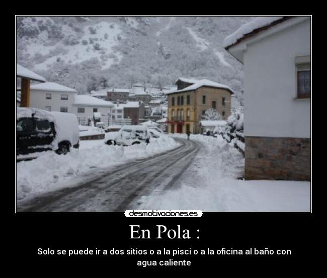 En Pola : - Solo se puede ir a dos sitios o a la pisci o a la oficina al baño con agua caliente