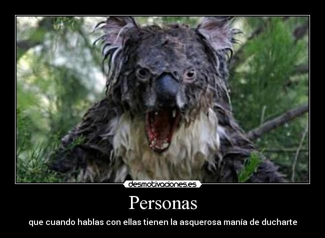 Personas - que cuando hablas con ellas tienen la asquerosa manía de ducharte