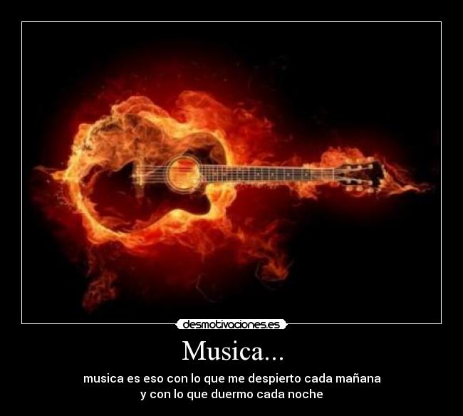 Musica... - musica es eso con lo que me despierto cada mañana
y con lo que duermo cada noche