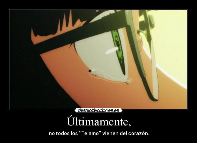 Últimamente, - no todos los Te amo vienen del corazón.