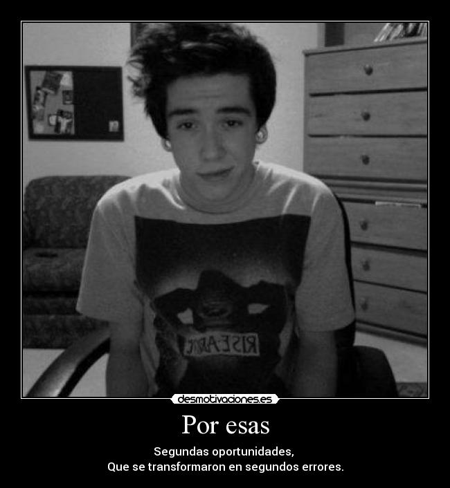 Por esas - Segundas oportunidades,
Que se transformaron en segundos errores.