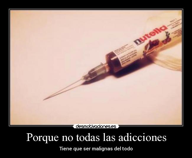 carteles porque todas las adicciones tiene que ser malignas del todo nutella desmotivaciones