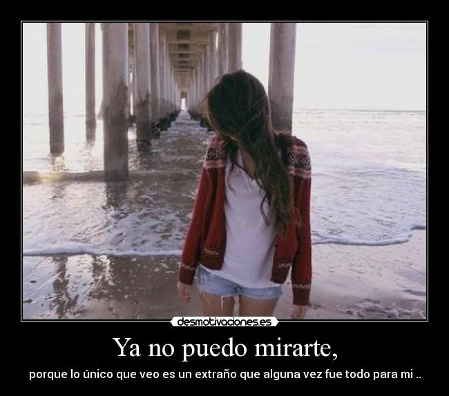 Ya no puedo mirarte, -