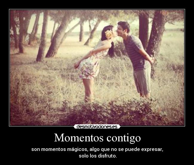 Momentos contigo - son momentos mágicos, algo que no se puede expresar,
solo los disfruto.