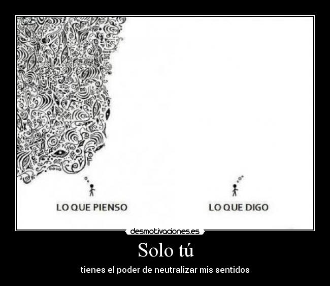 Solo tú - tienes el poder de neutralizar mis sentidos