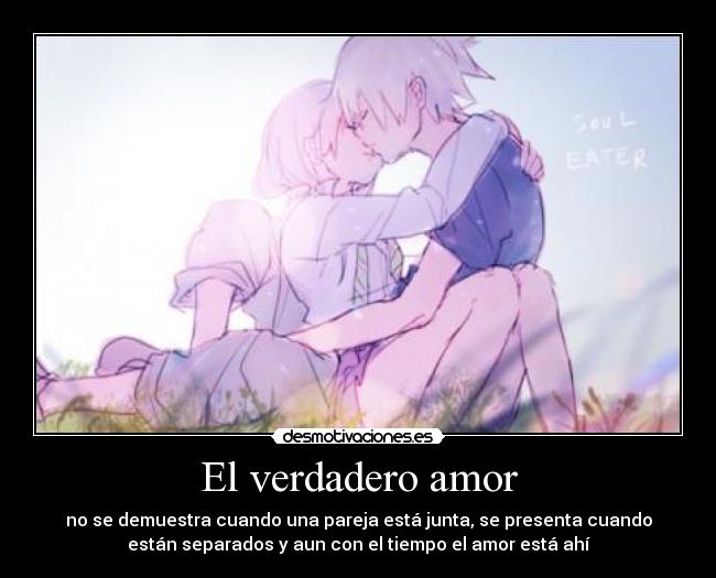 El verdadero amor - no se demuestra cuando una pareja está junta, se presenta cuando
están separados y aun con el tiempo el amor está ahí