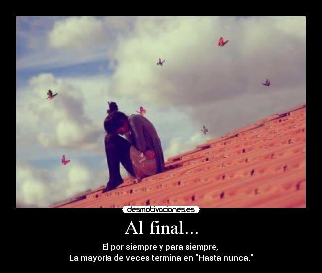 Al final... - El por siempre y para siempre,
La mayoría de veces termina en Hasta nunca.