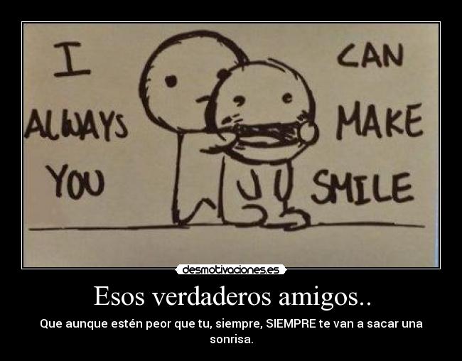 Esos verdaderos amigos.. - Que aunque estén peor que tu, siempre, SIEMPRE te van a sacar una sonrisa.