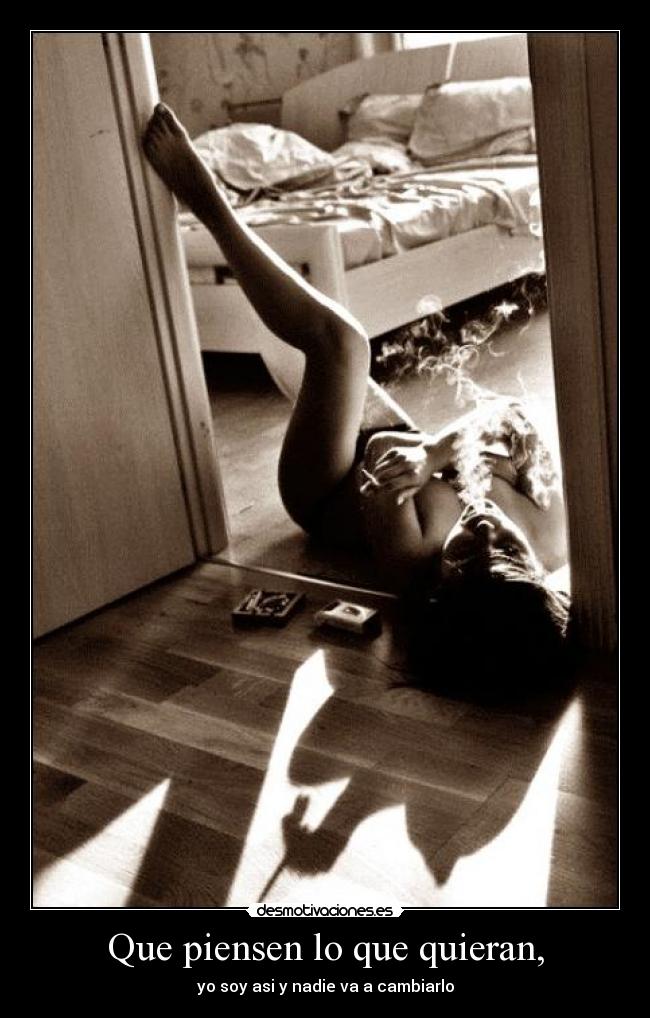 Que piensen lo que quieran, - yo soy asi y nadie va a cambiarlo