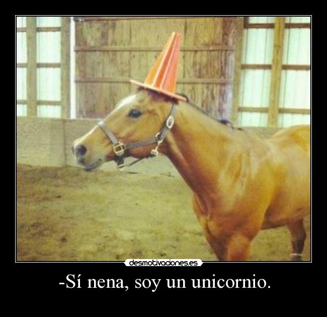 -Sí nena, soy un unicornio. - 