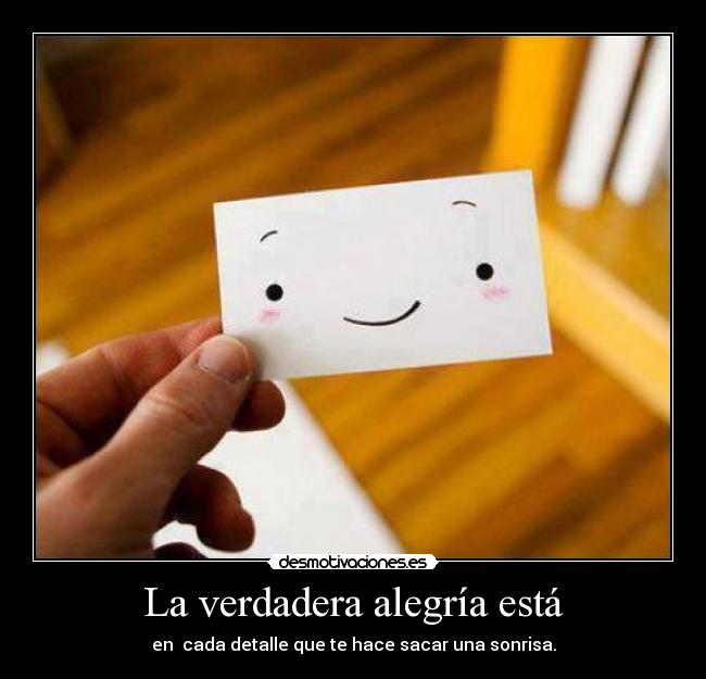 La verdadera alegría está - en cada detalle que te hace sacar una sonrisa.
