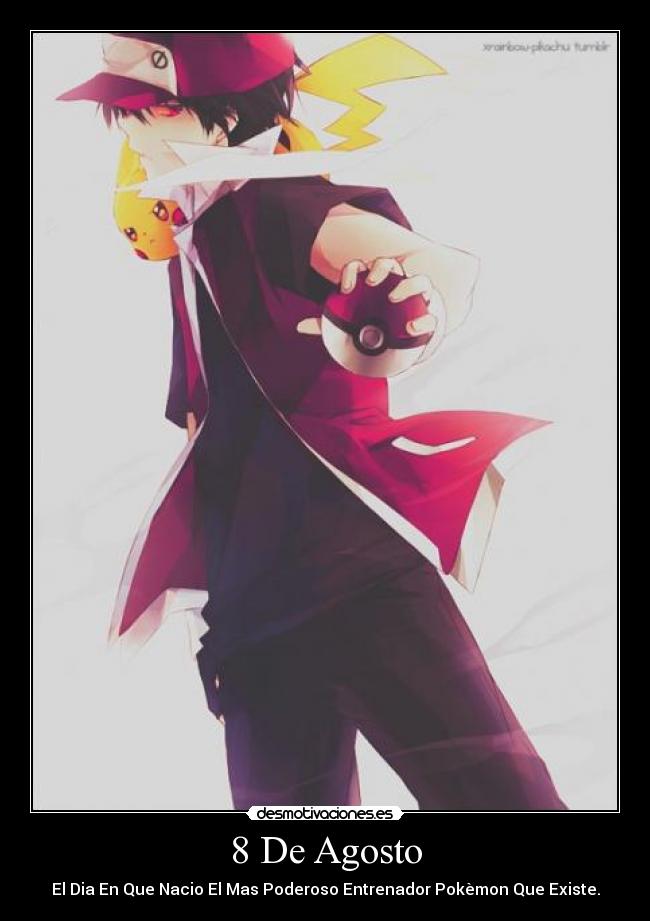 8 De Agosto - El Dia En Que Nacio El Mas Poderoso Entrenador Pokèmon Que Existe.