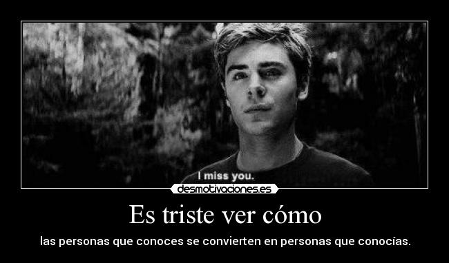 Es triste ver cómo - las personas que conoces se convierten en personas que conocías.