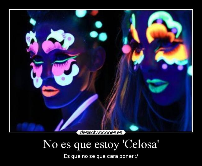 No es que estoy Celosa - Es que no se que cara poner :/