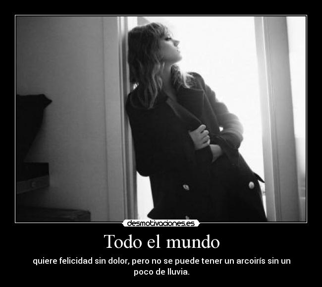 Todo el mundo - quiere felicidad sin dolor, pero no se puede tener un arcoirís sin un poco de lluvia.