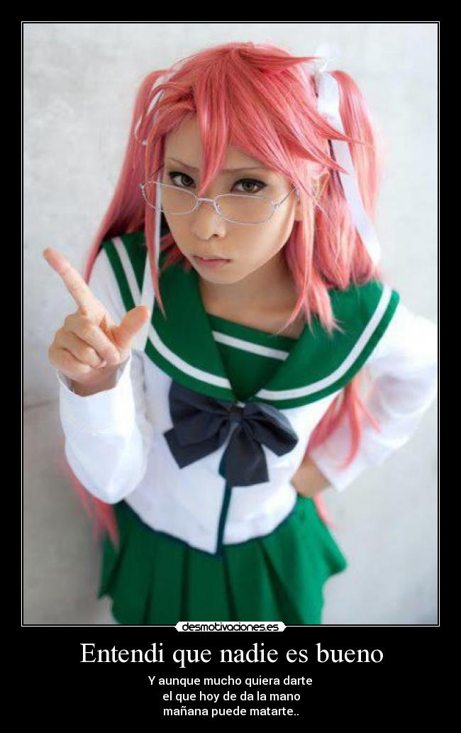 Entendi que nadie es bueno - Y aunque mucho quiera darte
el que hoy de da la mano
mañana puede matarte..