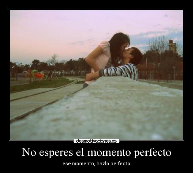 No esperes el momento perfecto -
