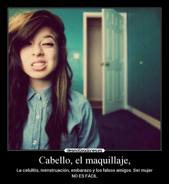 Cabello, el maquillaje, - La celulitis, menstruación, embarazo y los falsos amigos. Ser mujer NO ES FÁCIL.
