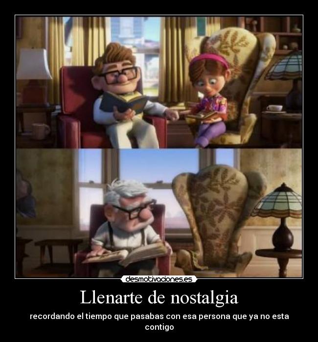 Llenarte de nostalgia - recordando el tiempo que pasabas con esa persona que ya no esta contigo