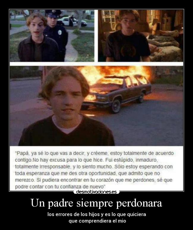 Un padre siempre perdonara - los errores de los hijos y es lo que quiciera
que comprendiera el mio