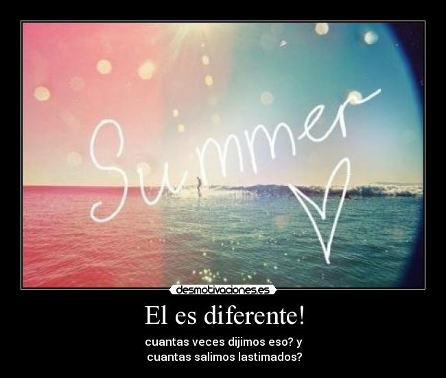 El es diferente! - cuantas veces dijimos eso? y
cuantas salimos lastimados?