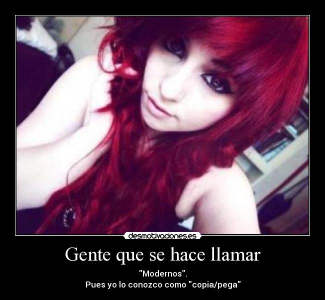Gente que se hace llamar - Modernos.
Pues yo lo conozco como copia/pega