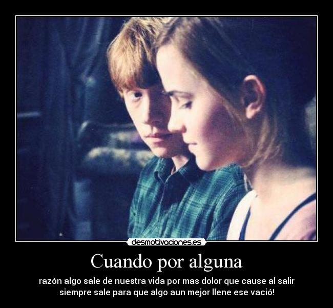 Cuando por alguna - razón algo sale de nuestra vida por mas dolor que cause al salir
siempre sale para que algo aun mejor llene ese vació!