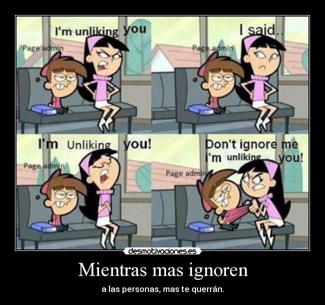 Mientras mas ignoren - a las personas, mas te querrán.