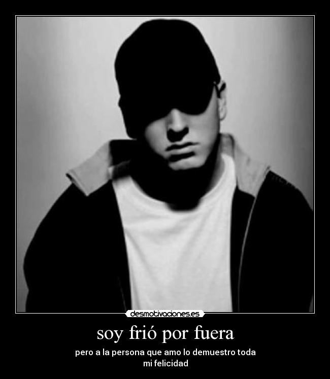 soy frió por fuera - pero a la persona que amo lo demuestro toda
mi felicidad