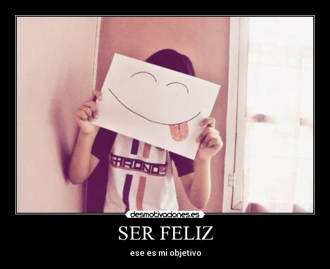 SER FELIZ - ese es mi objetivo