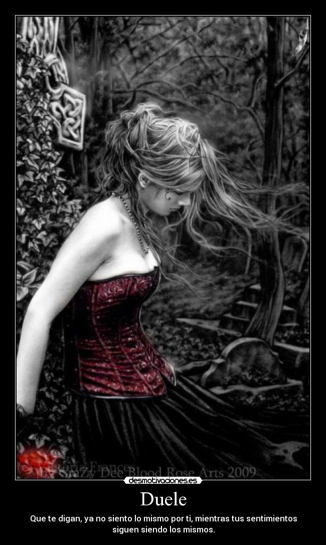 Duele - Que te digan, ya no siento lo mismo por ti, mientras tus sentimientos
siguen siendo los mismos.