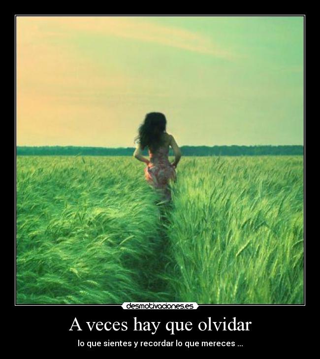 A veces hay que olvidar - lo que sientes y recordar lo que mereces ...