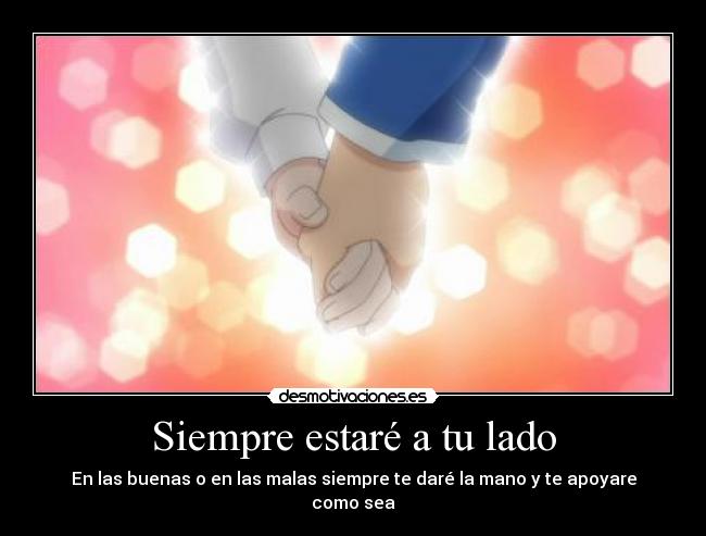 Siempre estaré a tu lado - En las buenas o en las malas siempre te daré la mano y te apoyare como sea