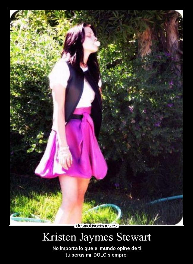 Kristen Jaymes Stewart - No importa lo que el mundo opine de ti
tu seras mi IDOLO siempre ♥