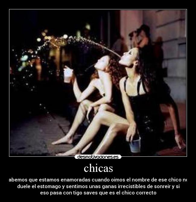 chicas - sabemos que estamos enamoradas cuando oimos el nombre de ese chico nos
duele el estomago y sentimos unas ganas irrecistibles de sonreir y si
eso pasa con tigo saves que es el chico correcto