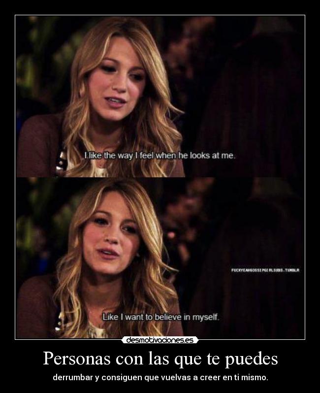 Personas con las que te puedes - derrumbar y consiguen que vuelvas a creer en ti mismo.